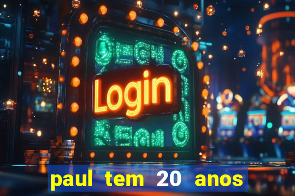 paul tem 20 anos de idade. a idade dele